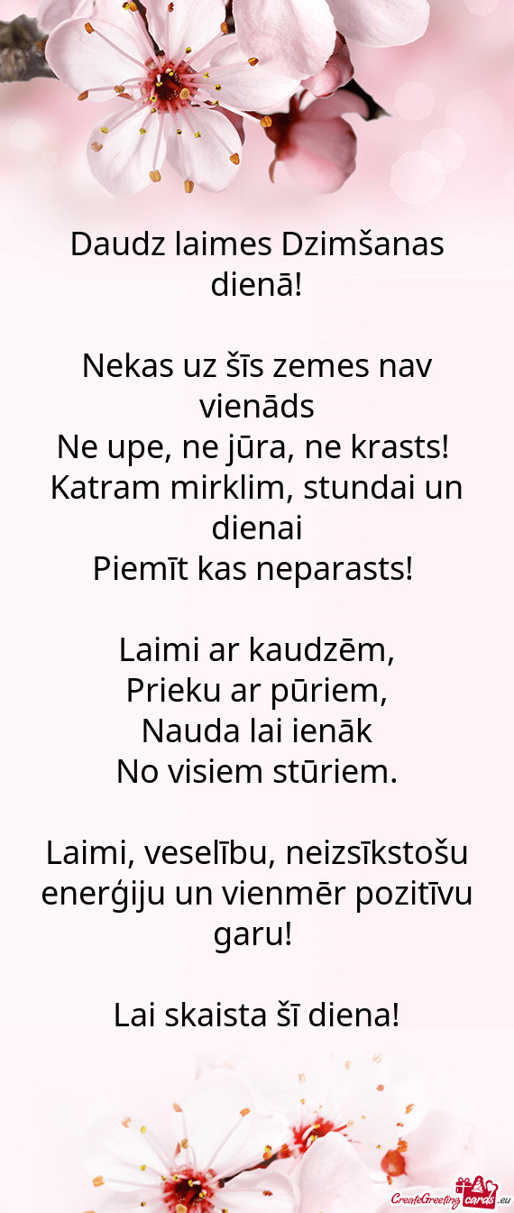 Daudz laimes Dzimšanas dienā!
 
 Nekas uz šīs zemes nav vienāds
 Ne upe