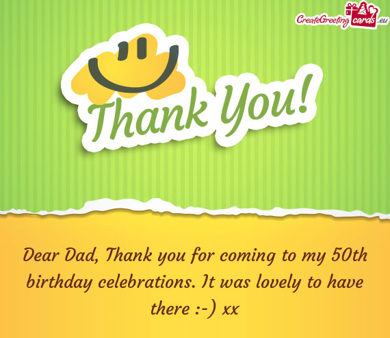 Dear Dad, Thank you for coming to my 50th birthday celebrations. It was lovely to have there :-) xx