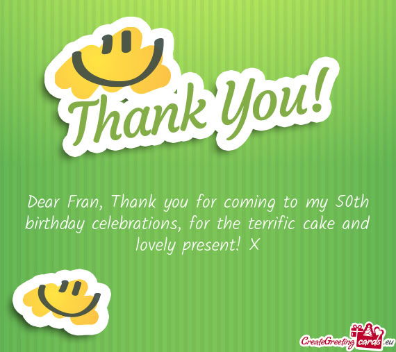 Dear Fran, Thank you for coming to my 50th birthday celebrations, for the terrific cake and lovely p