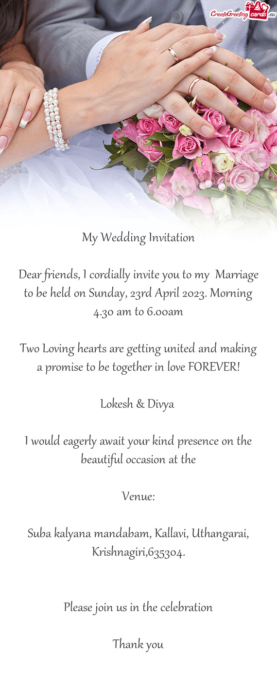 Dear friends, I cordially invite you to my Marriage to be held on Sunday, 23rd April 2023. Morning