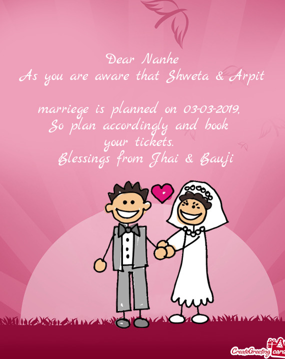 Dear Nanhe
 As you are aware that Shweta & Arpit
 marriege is planned on 03-03-2019