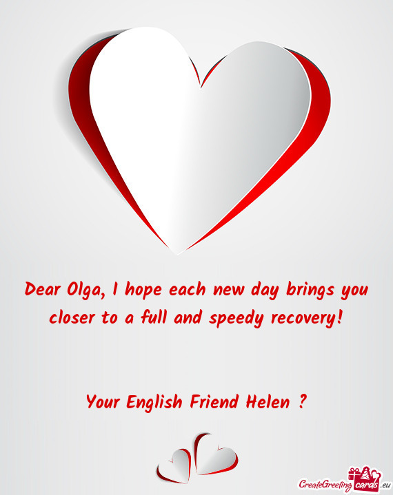 Dear Olga, I hope each new day brings you closer to a full and speedy recovery