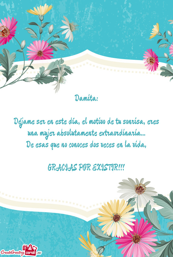 Déjame ser en este día, el motivo de tu sonrisa, eres una mujer absolutamente extraordinaria