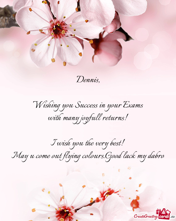 Dennis,    Wishing you Success in your Exams  with many