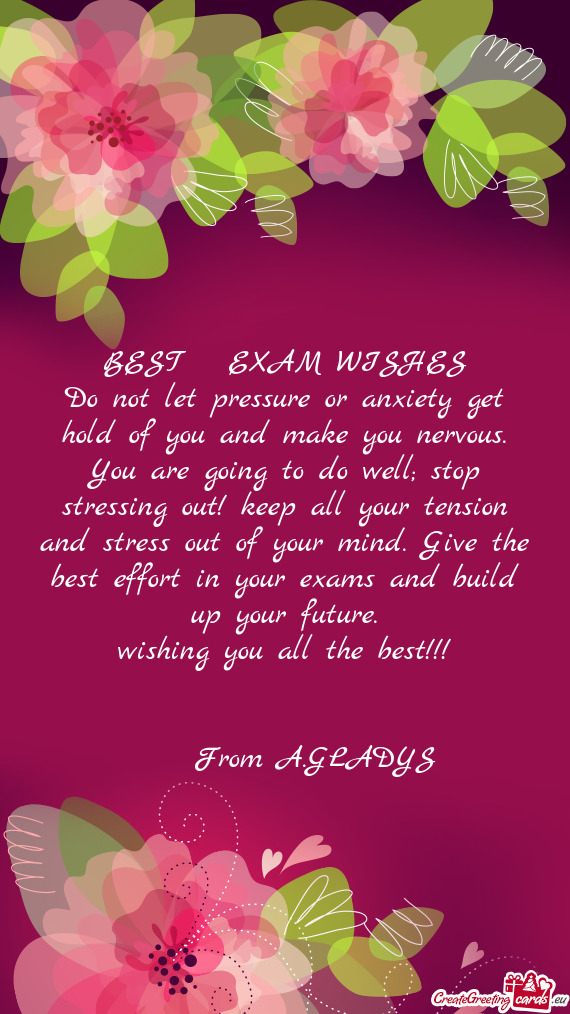 Do not let pressure or anxiety get hold of you and make you nervous. You are going to do well; stop