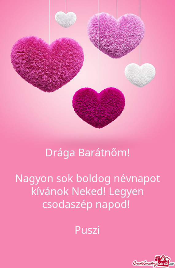 Drága Barátnőm!
 
 Nagyon sok boldog névnapot kívánok Neked! Legyen csodaszép napod! 
 
 Pusz