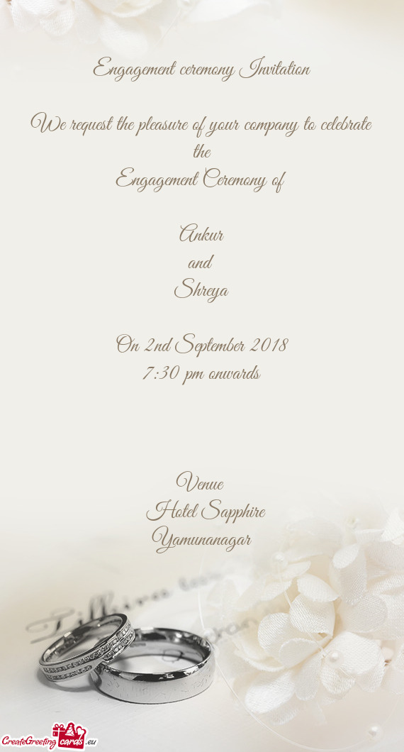 Engagement ceremony Invitation
 
 We request the pleasure of your company to celebrate the
 Engageme