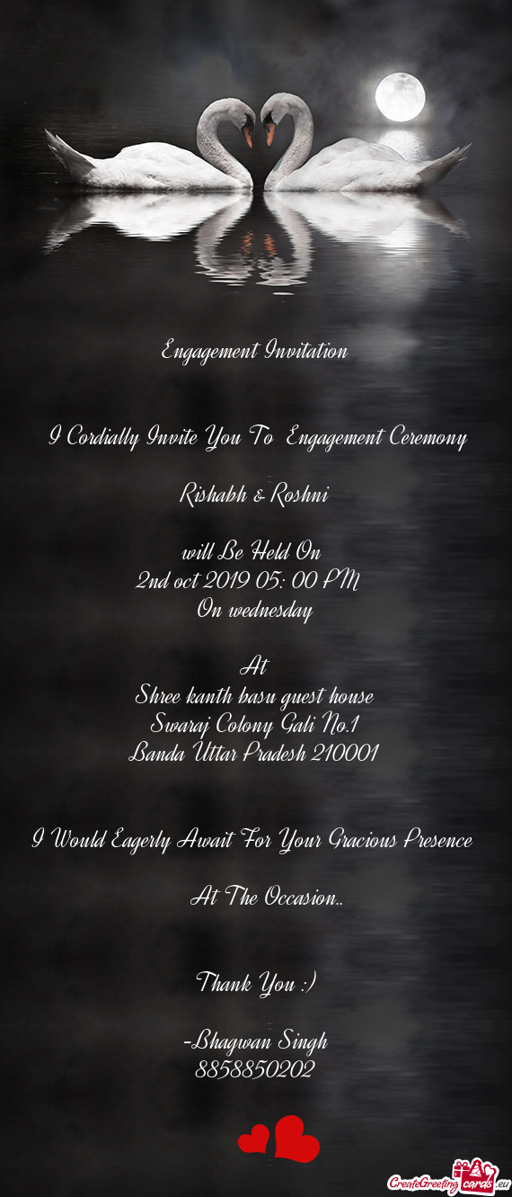 Engagement Invitation
 
 
 I Cordially Invite You To Engagement Ceremony 
 
 Rishabh & Roshni