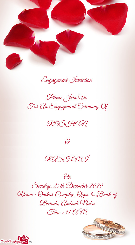 Engagement Invitation 
 
 Please Join Us 
 For An Engagement Ceremony Of
 
 ROSHAN
 
 &
 
 RASHMI