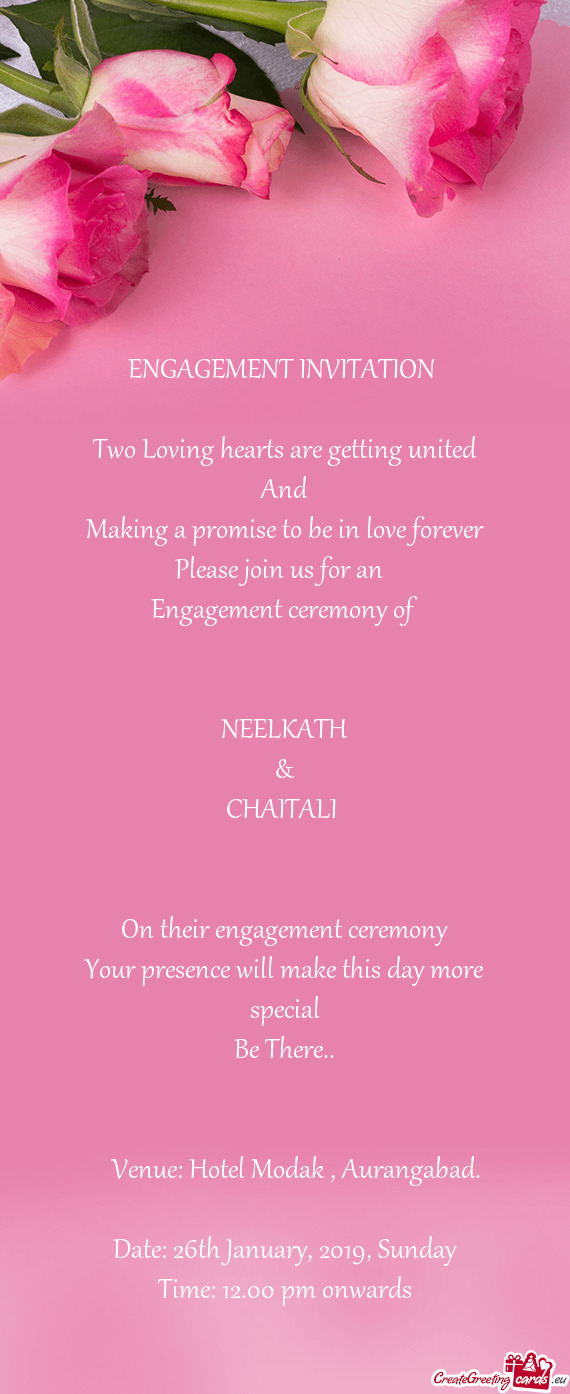 ENGAGEMENT INVITATION 
 
 Two Loving hearts are getting united
 And
 Making a promise to be in love