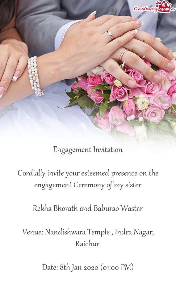 Engagement Invitation
 
 Cordially invite your esteemed presence on the engagement Ceremony of my si