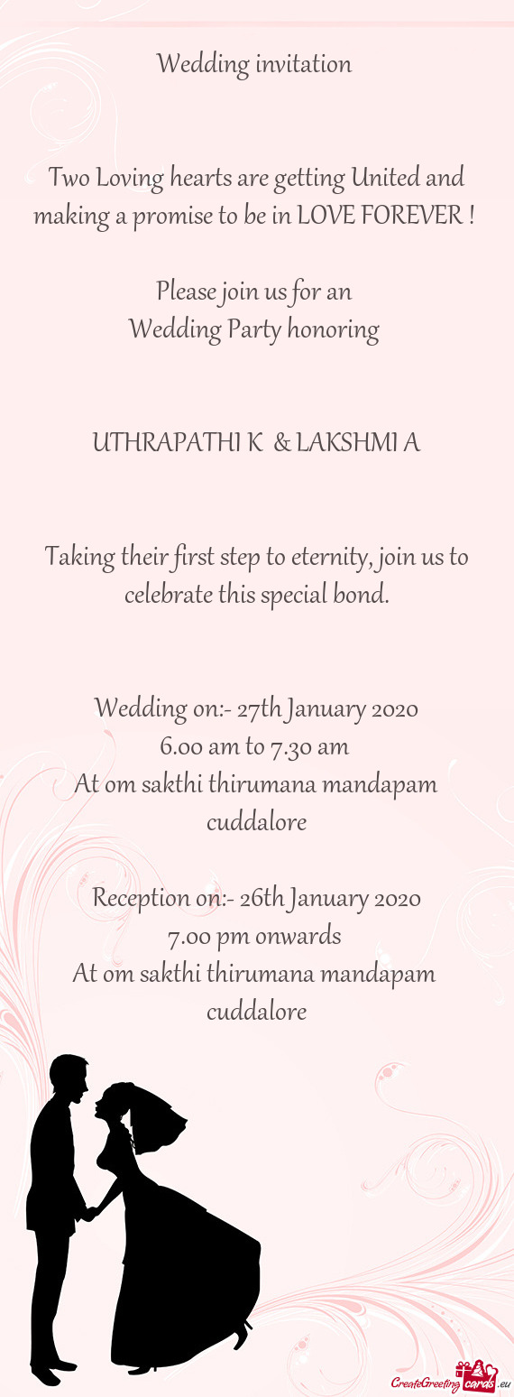 EVER ! 
 
 Please join us for an 
 Wedding Party honoring 
 
 
 UTHRAPATHI K & LAKSHMI A
 
 
 Takin