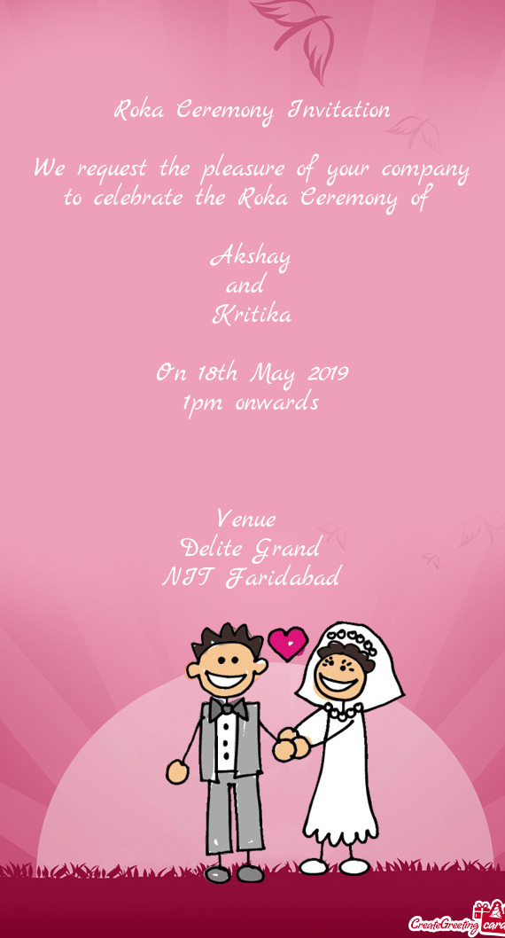 F 
 
 Akshay
 and 
 Kritika
 
 On 18th May 2019
 1pm onwards
 
 
 
 Venue 
 Delite Grand
 NIT Farida