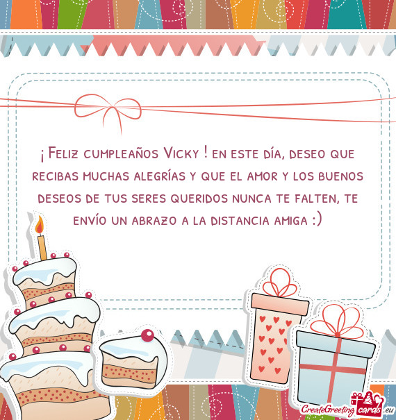 ¡ Feliz cumpleaños Vicky ! en este día, deseo que recibas muchas alegrías y que el amor y los bu