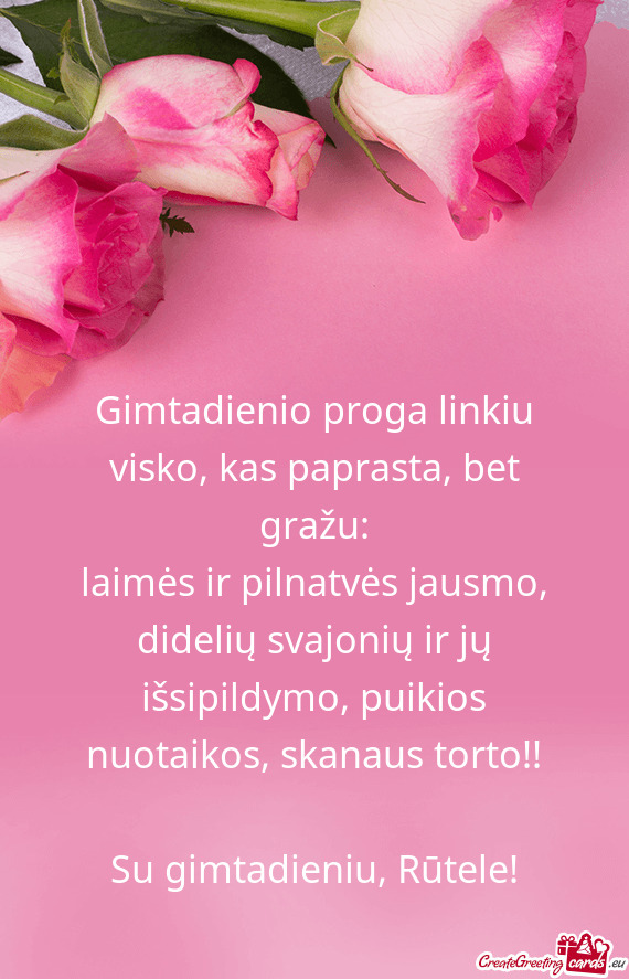 Gimtadienio proga linkiu visko, kas paprasta, bet gražu: