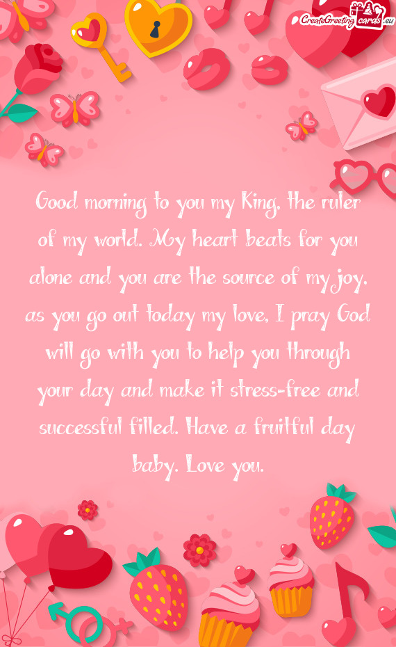 Good morning to you my King, the ruler of my world. My heart beats for you alone and you are the sou