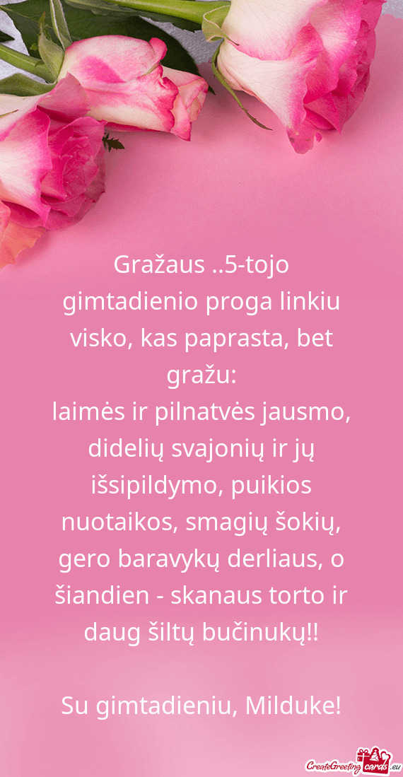 Gražaus ..5-tojo gimtadienio proga linkiu visko, kas paprasta, bet gražu