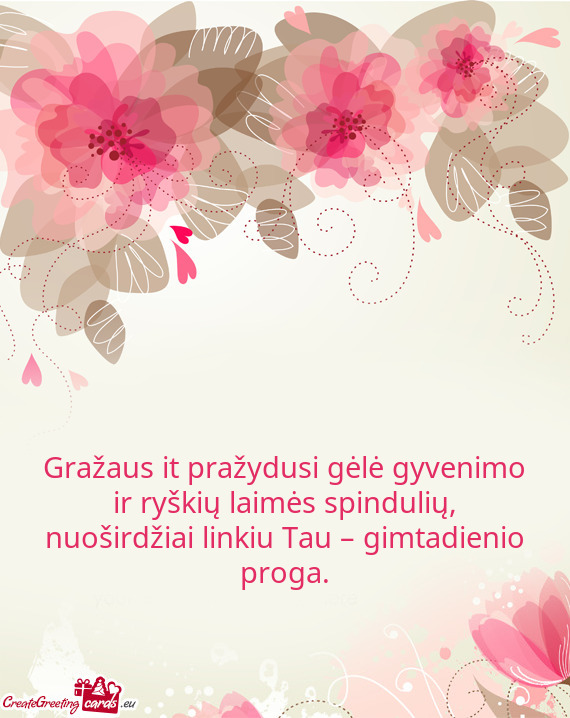 Gražaus it pražydusi gėlė gyvenimo ir ryškių laimės spindulių, nuoširdžiai linkiu Tau –