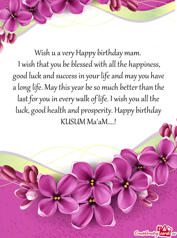 H you all the luck, good health and prosperity. Happy birthday KUSUM Ma