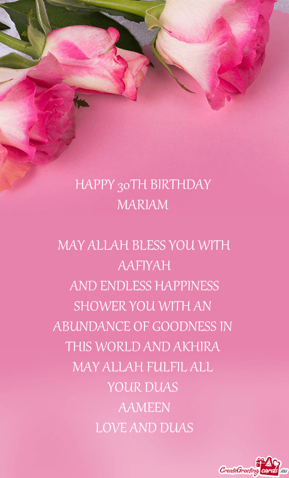 HAPPY 30TH BIRTHDAY 
 MARIAM 
 
 MAY ALLAH BLESS YOU WITH
 AAFIYAH 
 AND ENDLESS HAPPINESS
 SHOWER