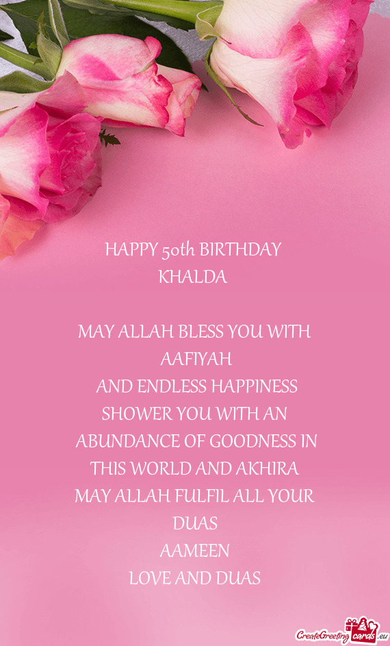 HAPPY 50th BIRTHDAY 
 KHALDA 
 
 MAY ALLAH BLESS YOU WITH
 AAFIYAH
 AND ENDLESS HAPPINESS
 SHOWER