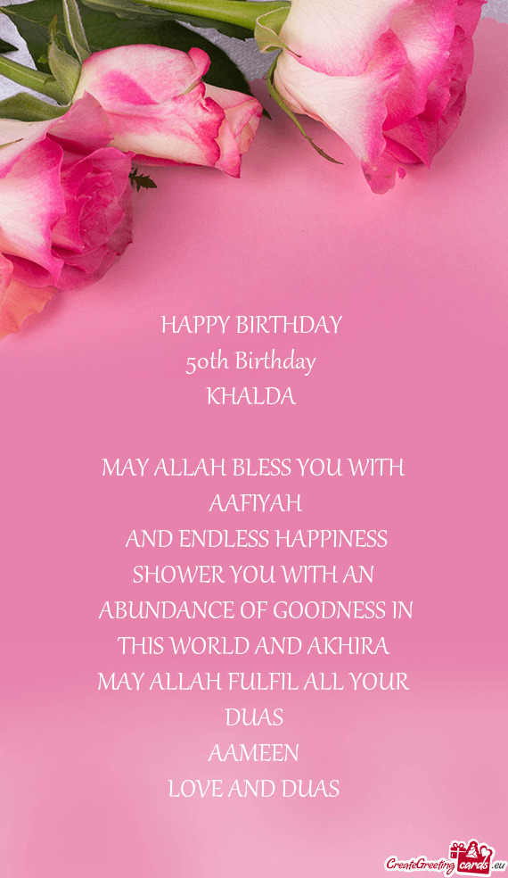 HAPPY BIRTHDAY 
 50th Birthday 
 KHALDA 
 
 MAY ALLAH BLESS YOU WITH
 AAFIYAH
 AND ENDLESS HAPPINE