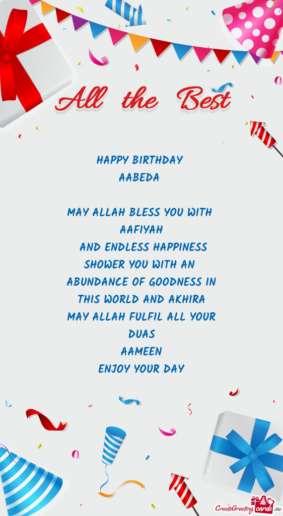 HAPPY BIRTHDAY 
 AABEDA 
 
 MAY ALLAH BLESS YOU WITH 
 AAFIYAH
 AND ENDLESS HAPPINESS
 SHOWER YOU W