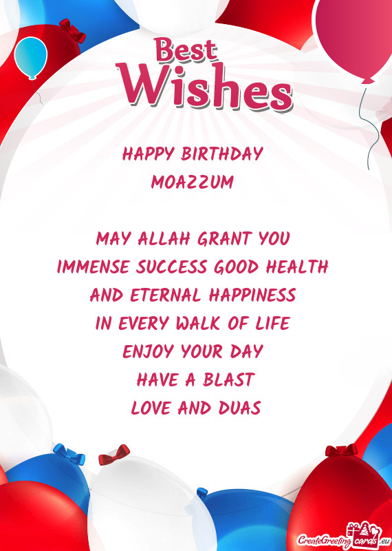 HAPPY BIRTHDAY 
 MOAZZUM 
 
 MAY ALLAH GRANT YOU 
 IMMENSE SUCCESS GOOD HEALTH 
 AND ETERNAL HAPPINE