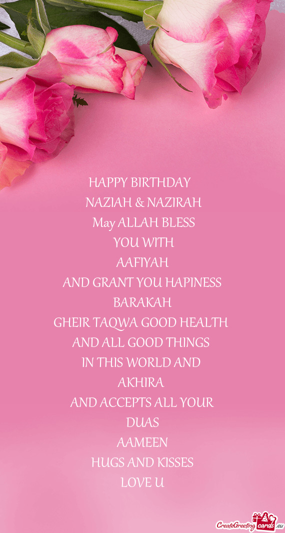 HAPPY BIRTHDAY 
 NAZIAH & NAZIRAH
 May ALLAH BLESS
 YOU WITH
 AAFIYAH 
 AND GRANT YOU HAPINESS