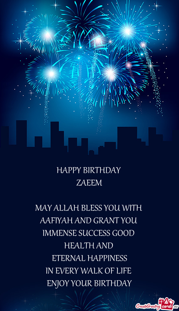 HAPPY BIRTHDAY 
 ZAEEM
 
 MAY ALLAH BLESS YOU WITH 
 AAFIYAH AND GRANT YOU 
 IMMENSE SUCCESS GOOD