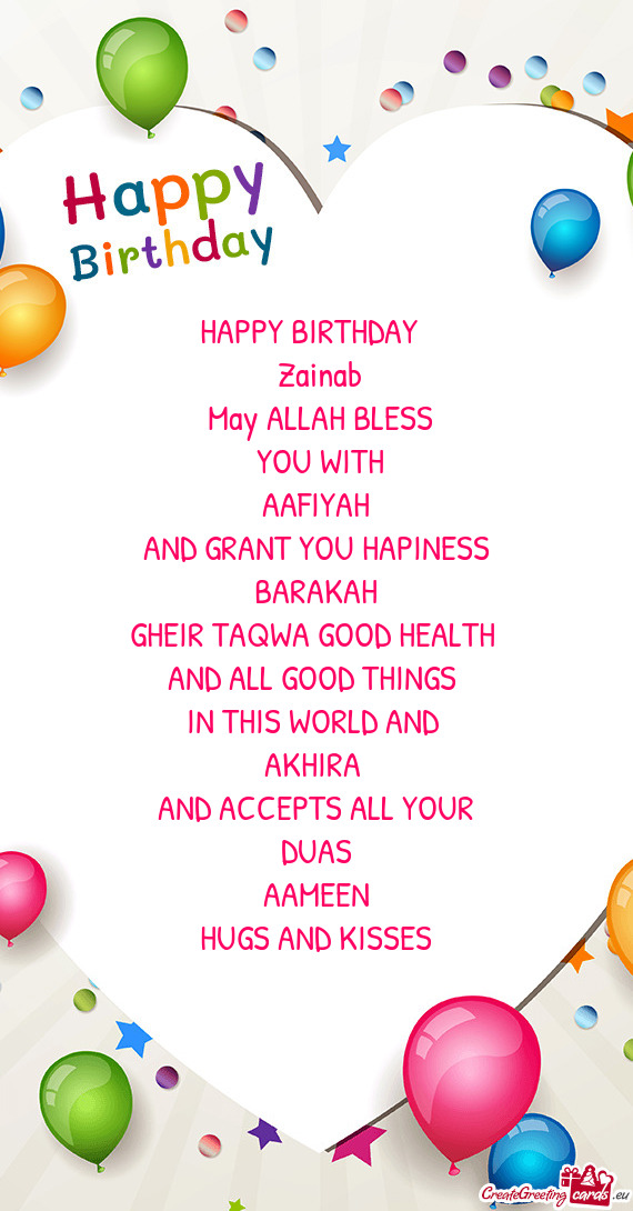 HAPPY BIRTHDAY 
 Zainab
 May ALLAH BLESS
 YOU WITH
 AAFIYAH 
 AND GRANT YOU HAPINESS
 BARAKAH