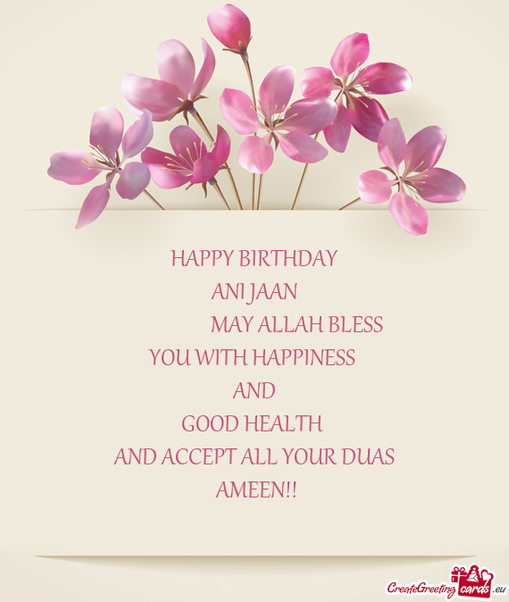 HAPPY BIRTHDAY ANI JAAN      MAY ALLAH BLESS YOU WITH HAPPINESS AND GOOD HEALTH