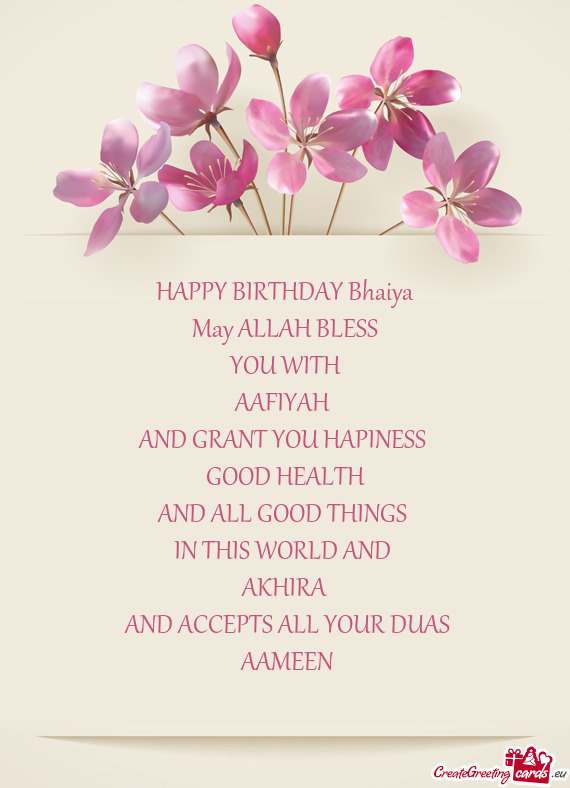 HAPPY BIRTHDAY Bhaiya
 May ALLAH BLESS
 YOU WITH 
 AAFIYAH 
 AND GRANT YOU HAPINESS 
 GOOD HEALTH