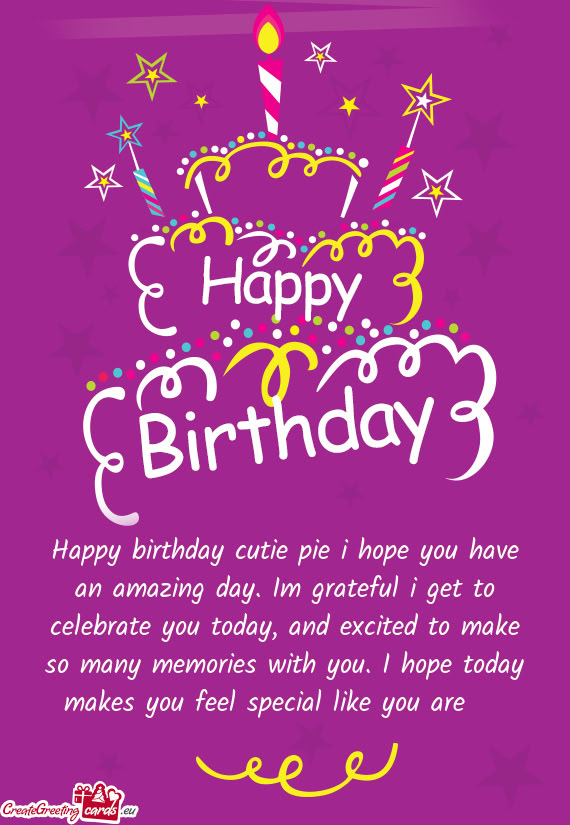 Happy birthday cutie pie i hope you have an amazing day. Im grateful i get to celebrate you today, a