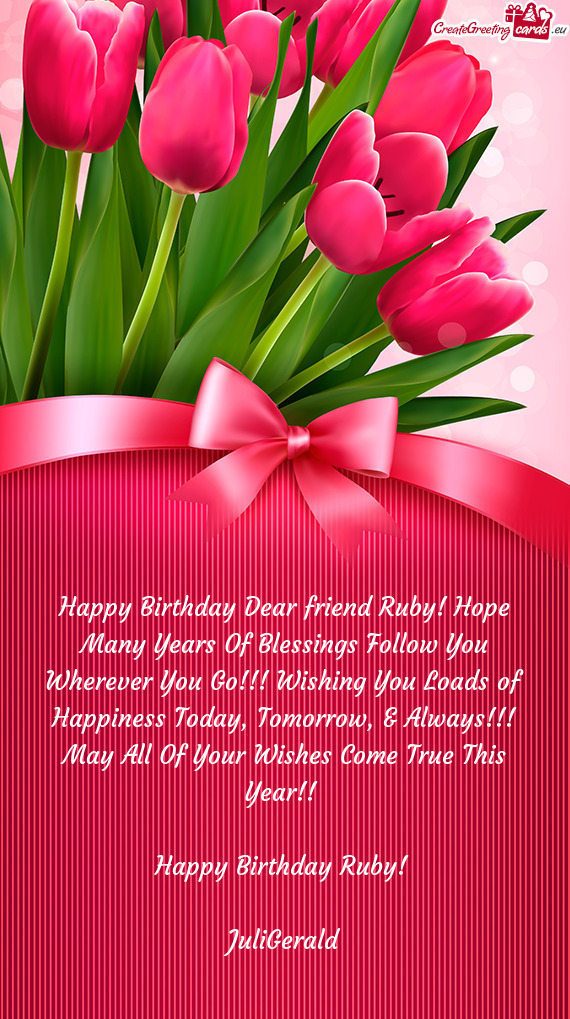 Happy Birthday Dear friend Ruby! Hope Many Years Of Blessings Follow You Wherever You Go!!! Wishing