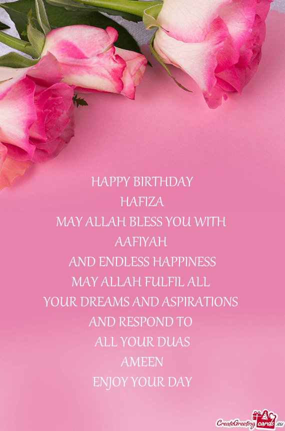 HAPPY BIRTHDAY
 HAFIZA
 MAY ALLAH BLESS YOU WITH 
 AAFIYAH 
 AND ENDLESS HAPPINESS
 MAY ALLAH FULFIL