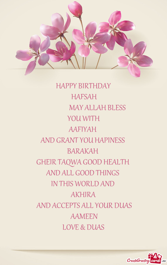 HAPPY BIRTHDAY
 HAFSAH
     MAY ALLAH BLESS
 YOU WITH 
 AAFIYAH 
 AND GRANT YOU HAP