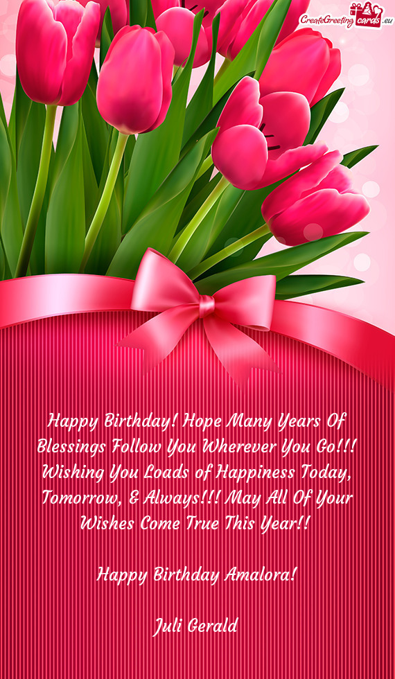 Happy Birthday! Hope Many Years Of Blessings Follow You Wherever You Go!!! Wishing You Loads of Happ