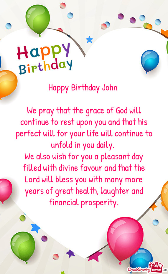 Happy Birthday John  We pray that the grace of God will continue to rest upon you and that his pe