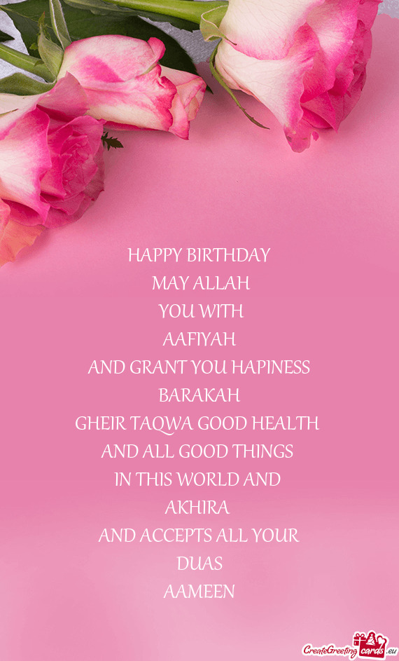 HAPPY BIRTHDAY
 MAY ALLAH
 YOU WITH
 AAFIYAH 
 AND GRANT YOU HAPINESS
 BARAKAH 
 GHEIR TAQWA GOO