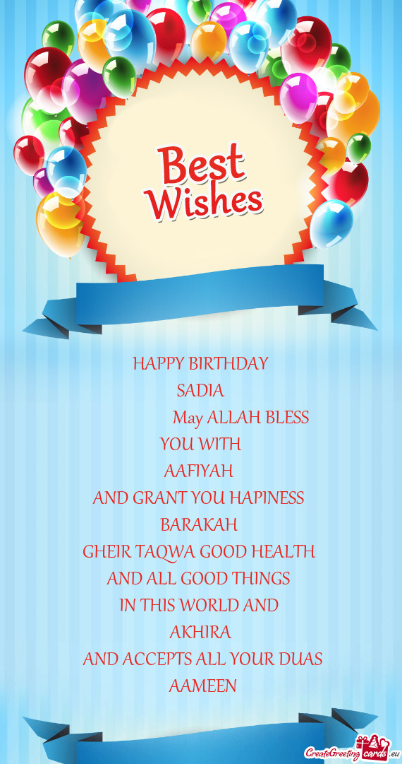 HAPPY BIRTHDAY
 SADIA
     May ALLAH BLESS
 YOU WITH 
 AAFIYAH 
 AND GRANT YOU HAPIN