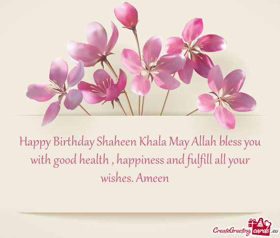 Happy Birthday Shaheen Khala May Allah bless you with good health , happiness and fulfill all your w