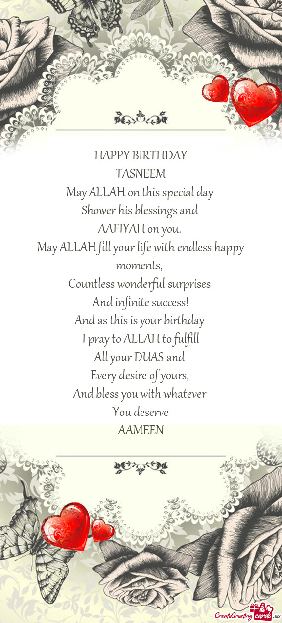 HAPPY BIRTHDAY
 TASNEEM
 May ALLAH on this special day 
 Shower his blessings and 
 AAFIYAH on you