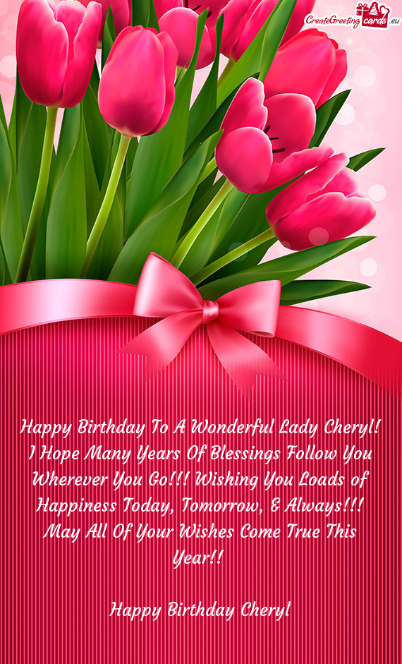 Happy Birthday To A Wonderful Lady Cheryl! I Hope Many Years Of Blessings Follow You Wherever You Go