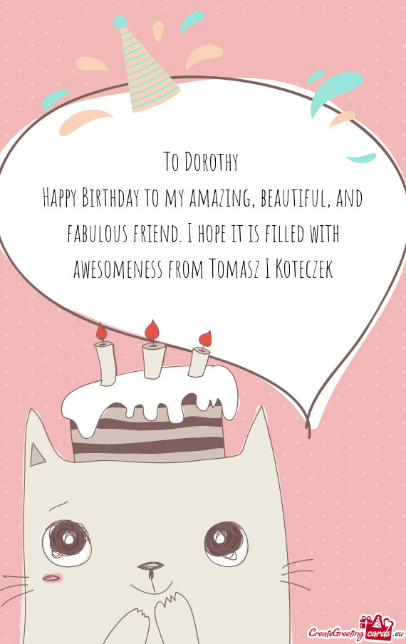 Happy Birthday to my amazing, beautiful, and fabulous friend. I hope it is filled with awesomeness f