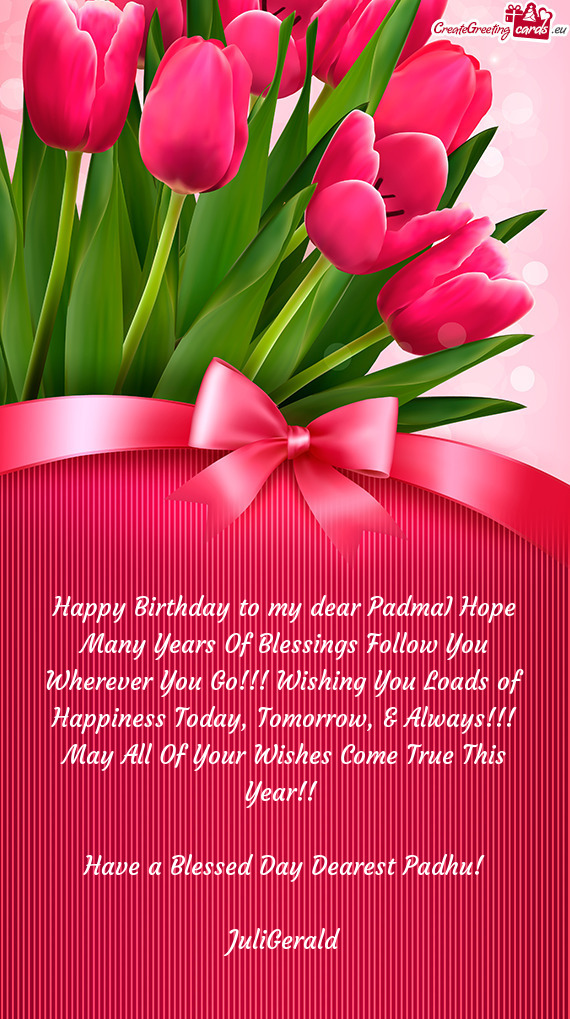 Happy Birthday to my dear PadmaI Hope Many Years Of Blessings Follow You Wherever You Go!!! Wishing