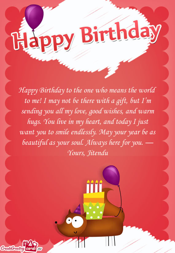 Happy Birthday to the one who means the world to me! I may not be there with a gift, but I’m sendi