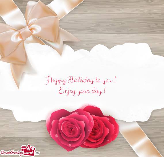 Happy Birthday to you !   Enjoy your day !