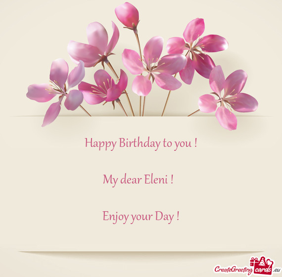 Happy Birthday to you !
 
 My dear Eleni ! 
 
 Enjoy your Day