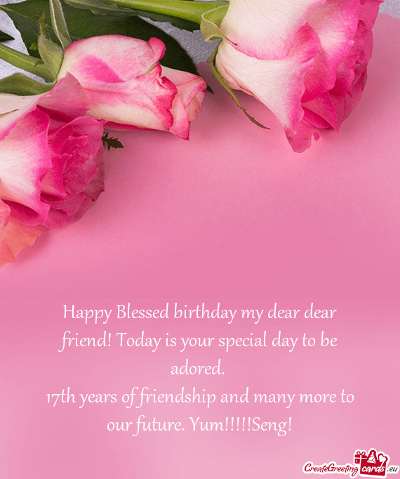 Happy Blessed birthday my dear dear friend! Today is your special day to be adored